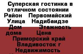 Суперская гостинка в отличном состоянии › Район ­ Первомайский › Улица ­ Надибаидзе › Дом ­ 34 › Этажность дома ­ 9 › Цена ­ 12 500 - Приморский край, Владивосток г. Недвижимость » Квартиры аренда   . Приморский край,Владивосток г.